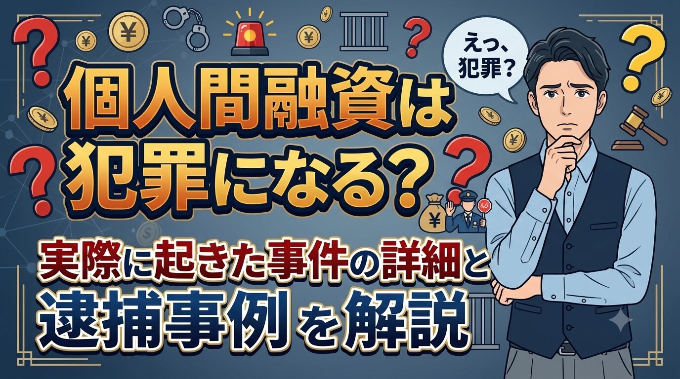 個人間融資は犯罪になる？実際に起きた事件の詳細と逮捕事例を解説